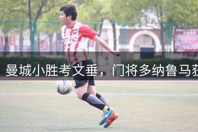 曼城小胜考文垂，门将多纳鲁马获评最佳